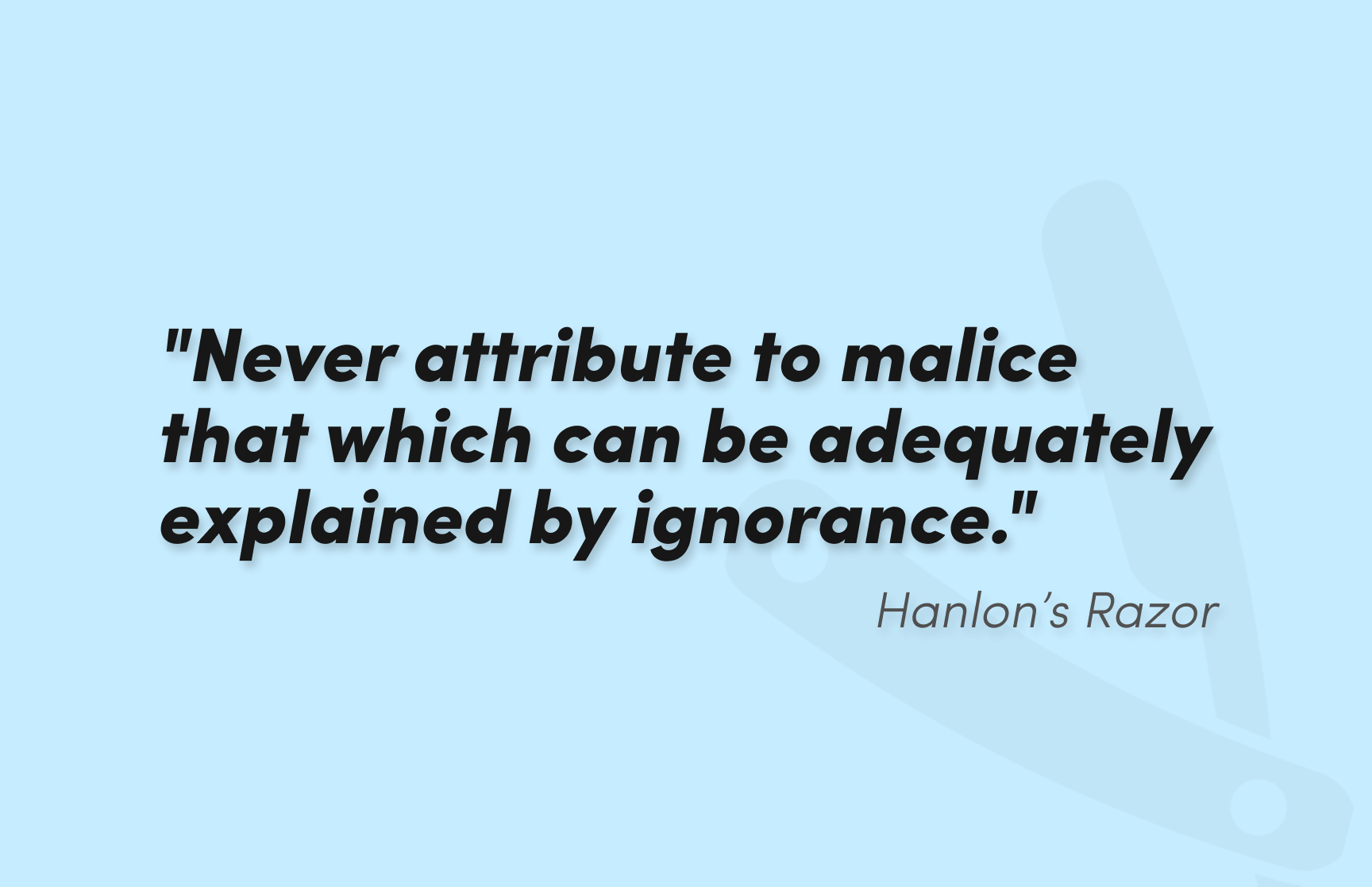 Never attribute to malice that which can be adequately explained by ignorance